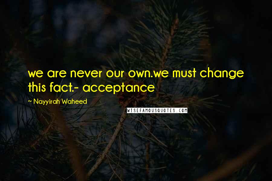 Nayyirah Waheed Quotes: we are never our own.we must change this fact.- acceptance