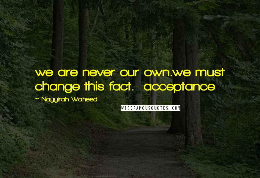 Nayyirah Waheed Quotes: we are never our own.we must change this fact.- acceptance