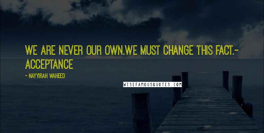 Nayyirah Waheed Quotes: we are never our own.we must change this fact.- acceptance