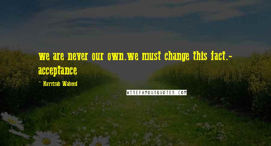 Nayyirah Waheed Quotes: we are never our own.we must change this fact.- acceptance