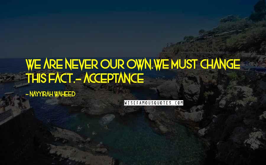 Nayyirah Waheed Quotes: we are never our own.we must change this fact.- acceptance