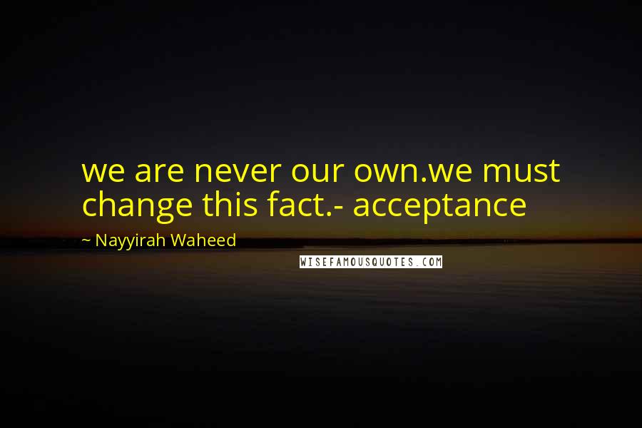 Nayyirah Waheed Quotes: we are never our own.we must change this fact.- acceptance