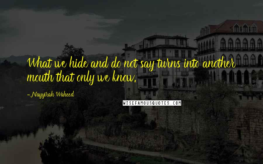 Nayyirah Waheed Quotes: What we hide and do not say turns into another mouth that only we know.