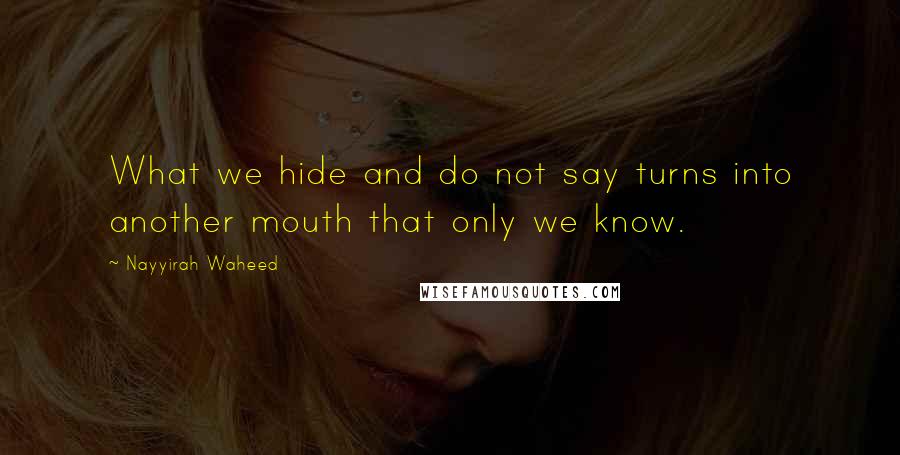 Nayyirah Waheed Quotes: What we hide and do not say turns into another mouth that only we know.