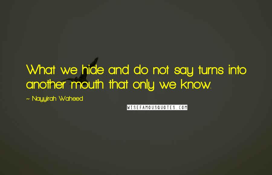 Nayyirah Waheed Quotes: What we hide and do not say turns into another mouth that only we know.