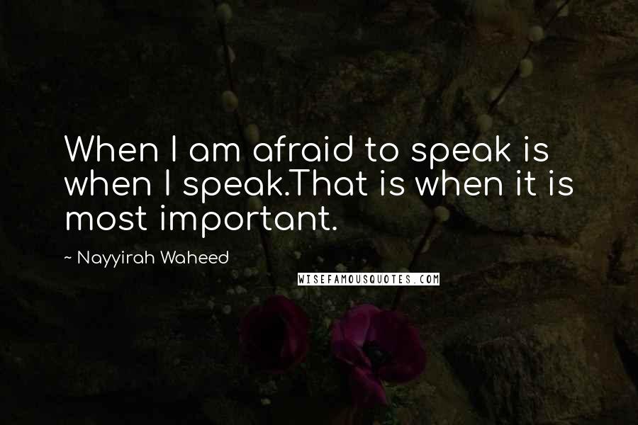 Nayyirah Waheed Quotes: When I am afraid to speak is when I speak.That is when it is most important.