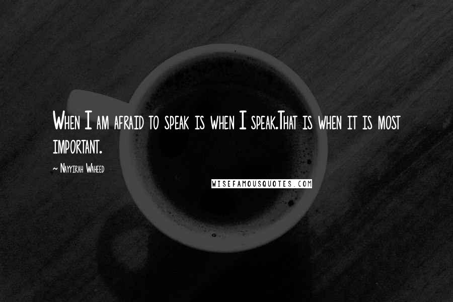 Nayyirah Waheed Quotes: When I am afraid to speak is when I speak.That is when it is most important.