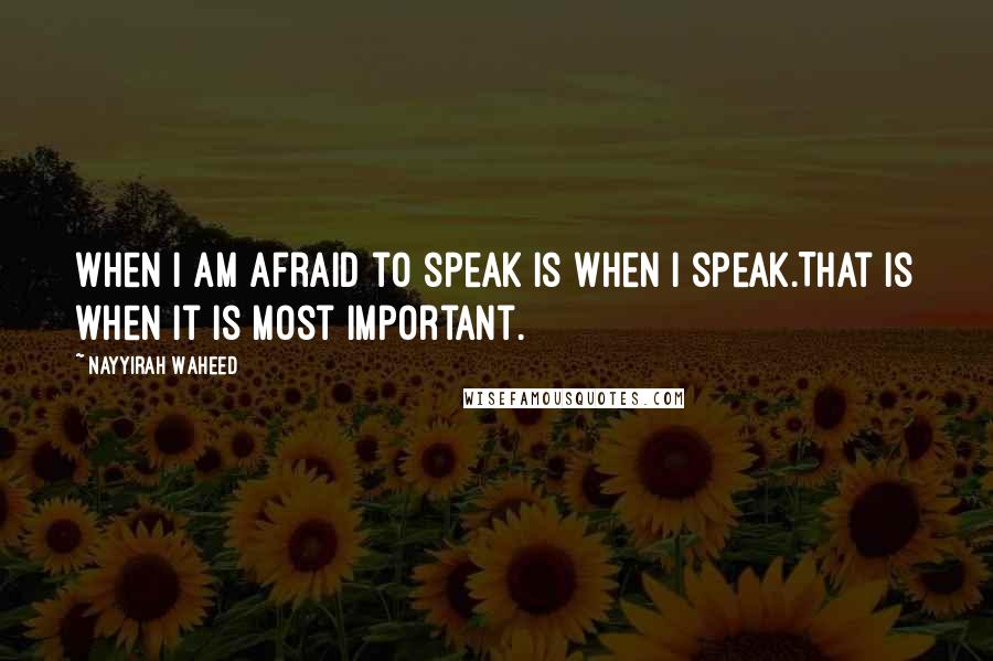 Nayyirah Waheed Quotes: When I am afraid to speak is when I speak.That is when it is most important.