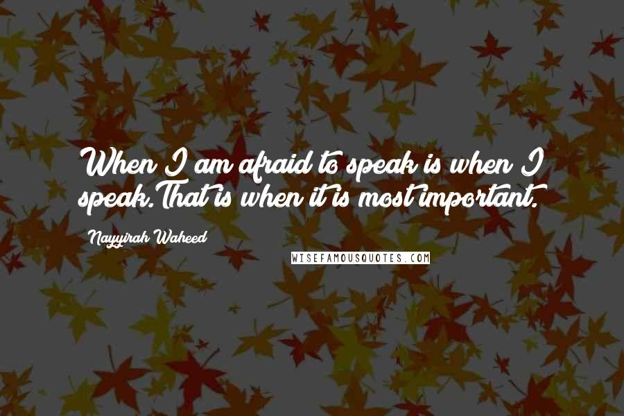 Nayyirah Waheed Quotes: When I am afraid to speak is when I speak.That is when it is most important.