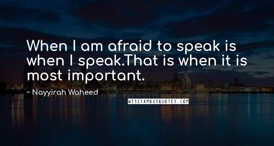 Nayyirah Waheed Quotes: When I am afraid to speak is when I speak.That is when it is most important.