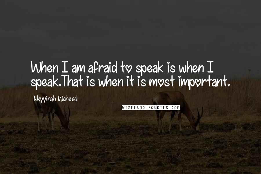 Nayyirah Waheed Quotes: When I am afraid to speak is when I speak.That is when it is most important.