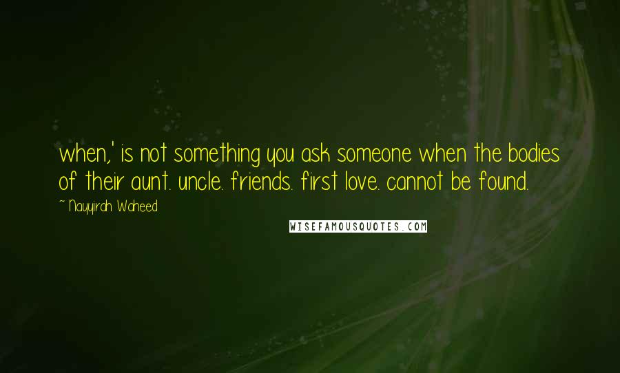 Nayyirah Waheed Quotes: when,' is not something you ask someone when the bodies of their aunt. uncle. friends. first love. cannot be found.