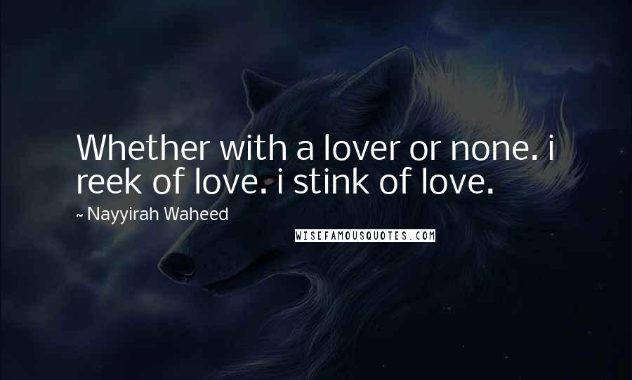 Nayyirah Waheed Quotes: Whether with a lover or none. i reek of love. i stink of love.