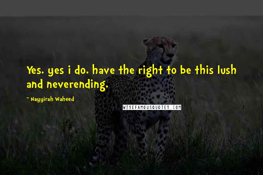Nayyirah Waheed Quotes: Yes. yes i do. have the right to be this lush and neverending.