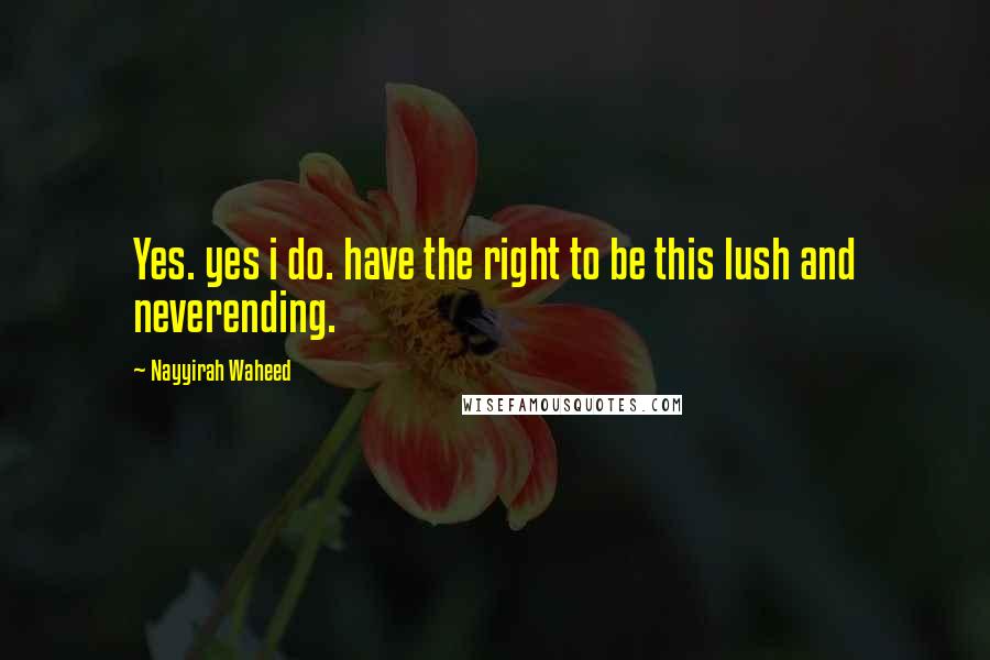 Nayyirah Waheed Quotes: Yes. yes i do. have the right to be this lush and neverending.