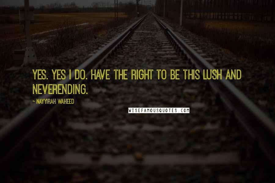 Nayyirah Waheed Quotes: Yes. yes i do. have the right to be this lush and neverending.