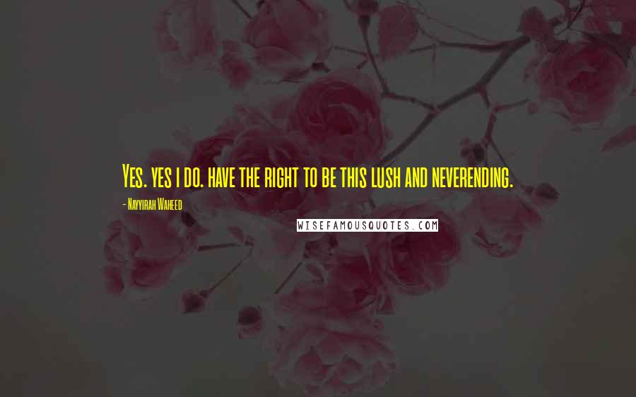 Nayyirah Waheed Quotes: Yes. yes i do. have the right to be this lush and neverending.