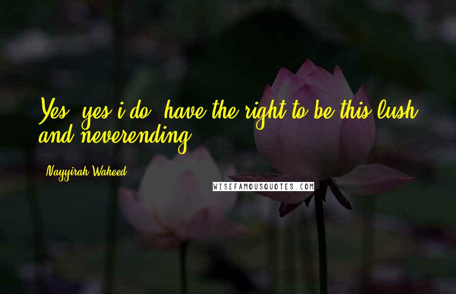 Nayyirah Waheed Quotes: Yes. yes i do. have the right to be this lush and neverending.