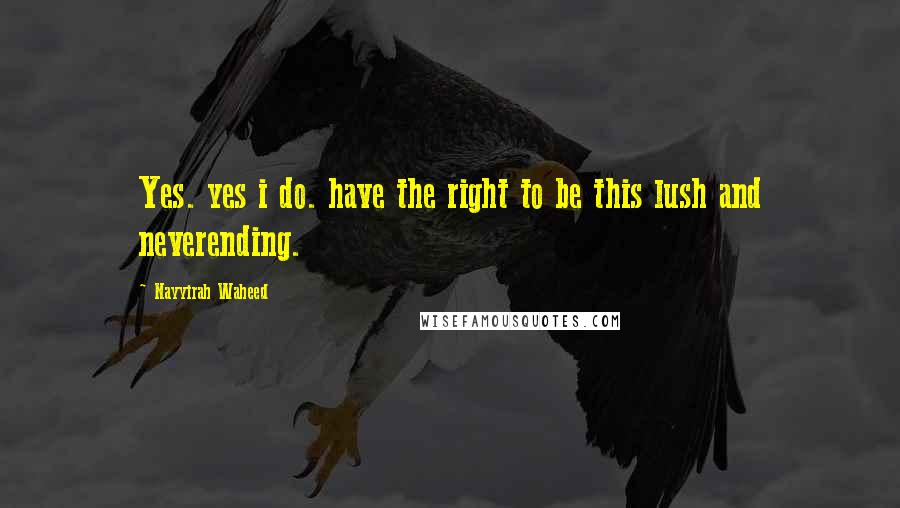 Nayyirah Waheed Quotes: Yes. yes i do. have the right to be this lush and neverending.