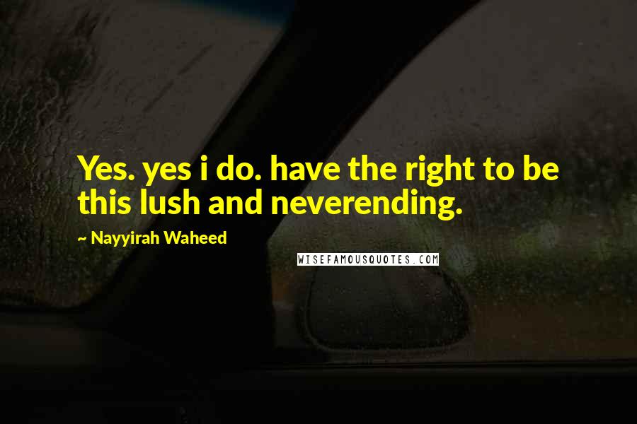 Nayyirah Waheed Quotes: Yes. yes i do. have the right to be this lush and neverending.