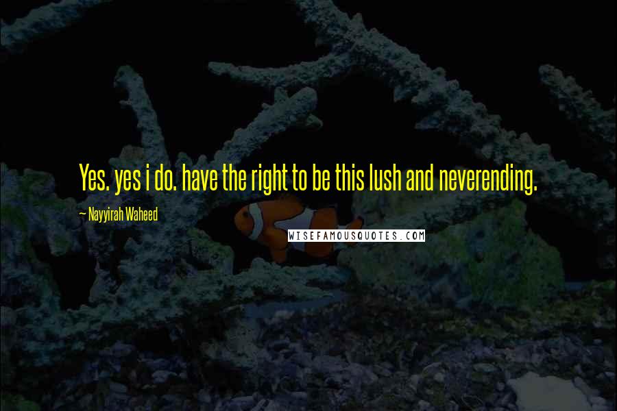 Nayyirah Waheed Quotes: Yes. yes i do. have the right to be this lush and neverending.