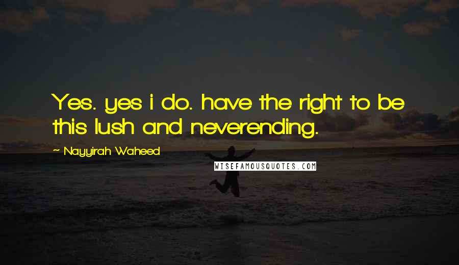 Nayyirah Waheed Quotes: Yes. yes i do. have the right to be this lush and neverending.