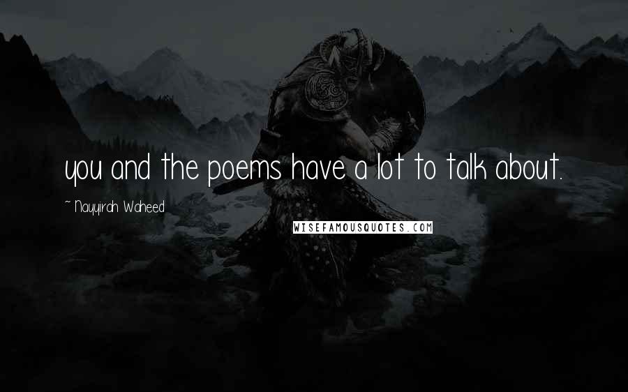 Nayyirah Waheed Quotes: you and the poems have a lot to talk about.