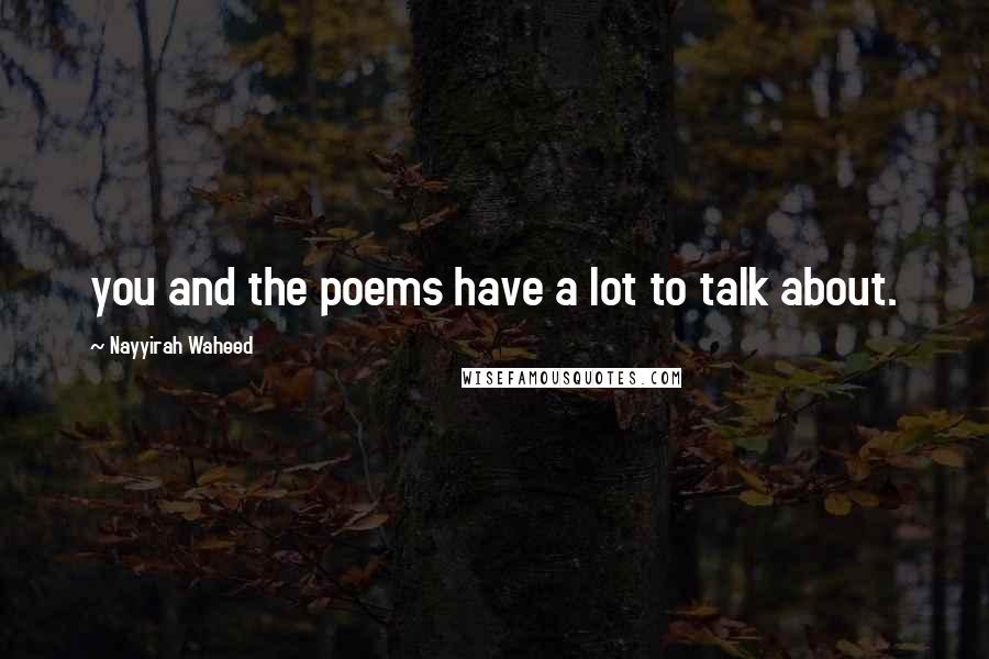 Nayyirah Waheed Quotes: you and the poems have a lot to talk about.