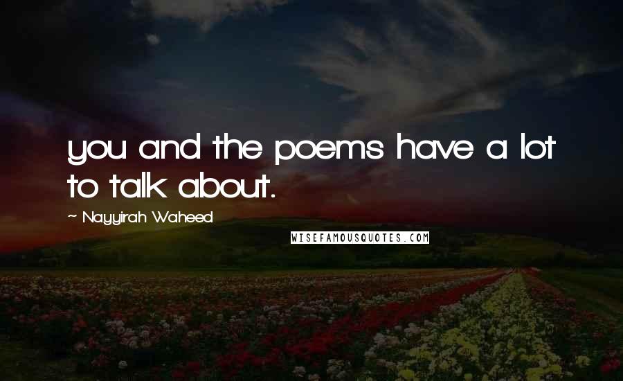 Nayyirah Waheed Quotes: you and the poems have a lot to talk about.