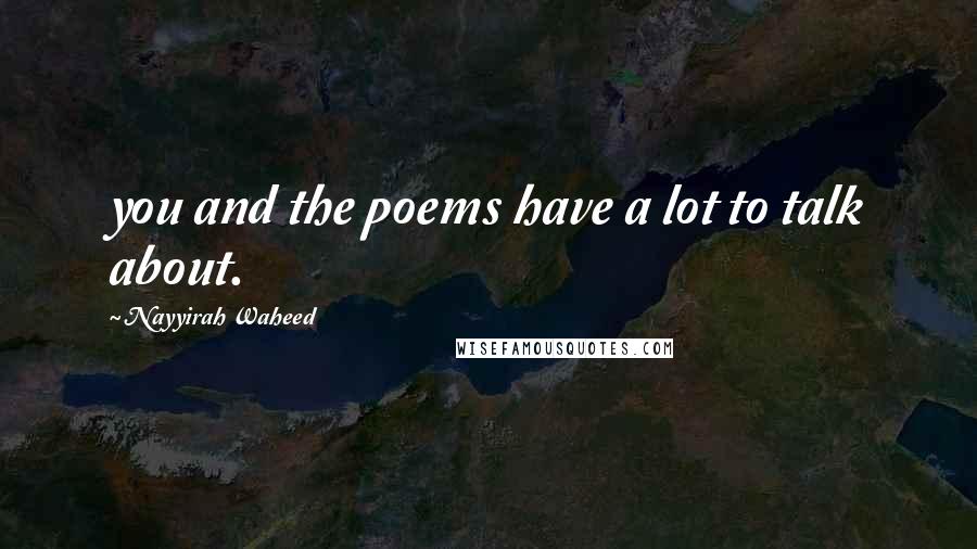 Nayyirah Waheed Quotes: you and the poems have a lot to talk about.