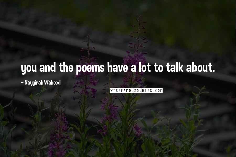 Nayyirah Waheed Quotes: you and the poems have a lot to talk about.