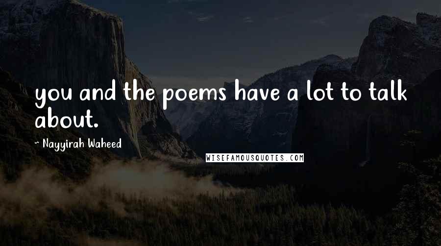 Nayyirah Waheed Quotes: you and the poems have a lot to talk about.