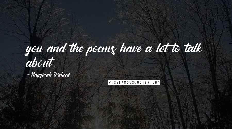 Nayyirah Waheed Quotes: you and the poems have a lot to talk about.