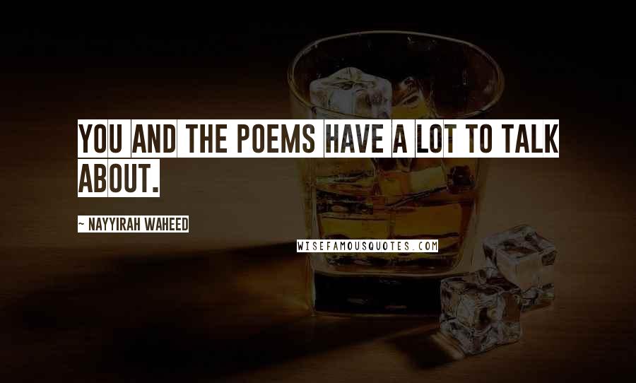 Nayyirah Waheed Quotes: you and the poems have a lot to talk about.