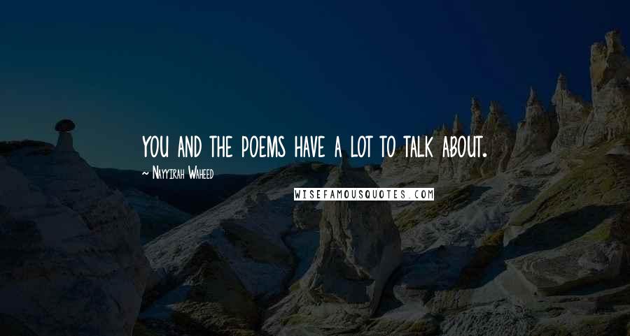 Nayyirah Waheed Quotes: you and the poems have a lot to talk about.