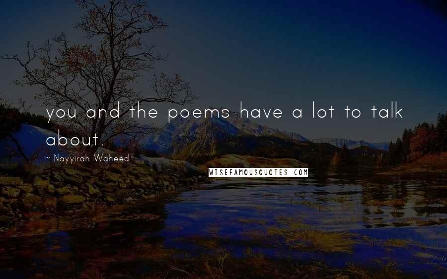 Nayyirah Waheed Quotes: you and the poems have a lot to talk about.