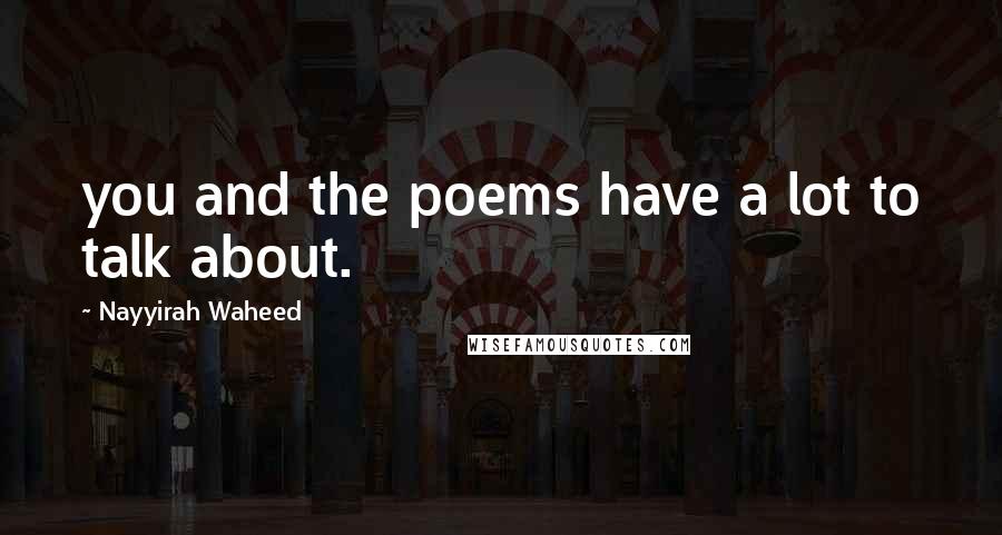 Nayyirah Waheed Quotes: you and the poems have a lot to talk about.