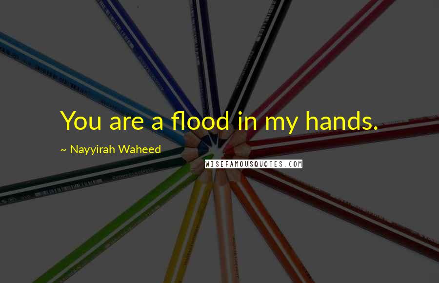 Nayyirah Waheed Quotes: You are a flood in my hands.