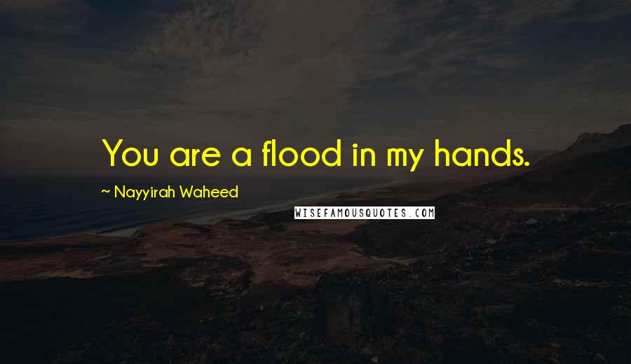 Nayyirah Waheed Quotes: You are a flood in my hands.