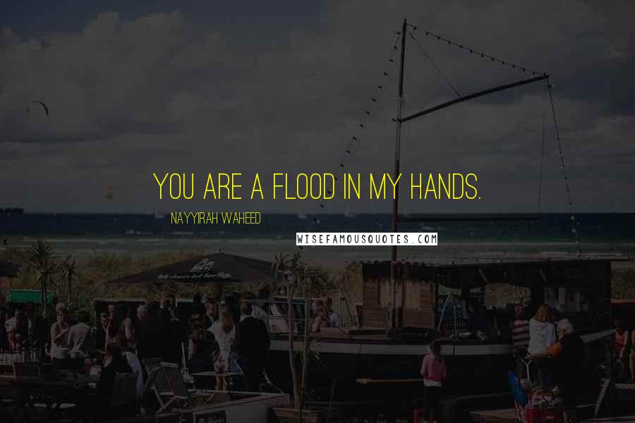 Nayyirah Waheed Quotes: You are a flood in my hands.