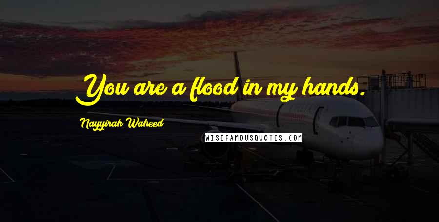 Nayyirah Waheed Quotes: You are a flood in my hands.