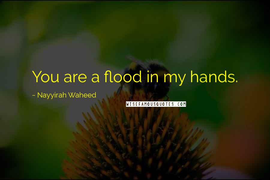 Nayyirah Waheed Quotes: You are a flood in my hands.