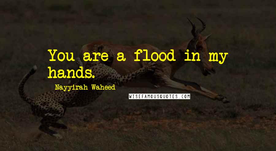 Nayyirah Waheed Quotes: You are a flood in my hands.