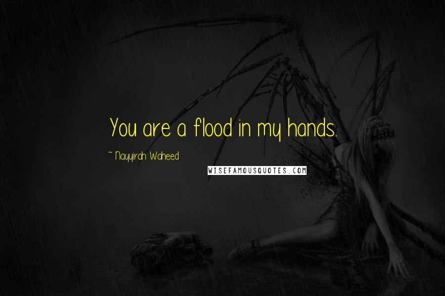 Nayyirah Waheed Quotes: You are a flood in my hands.
