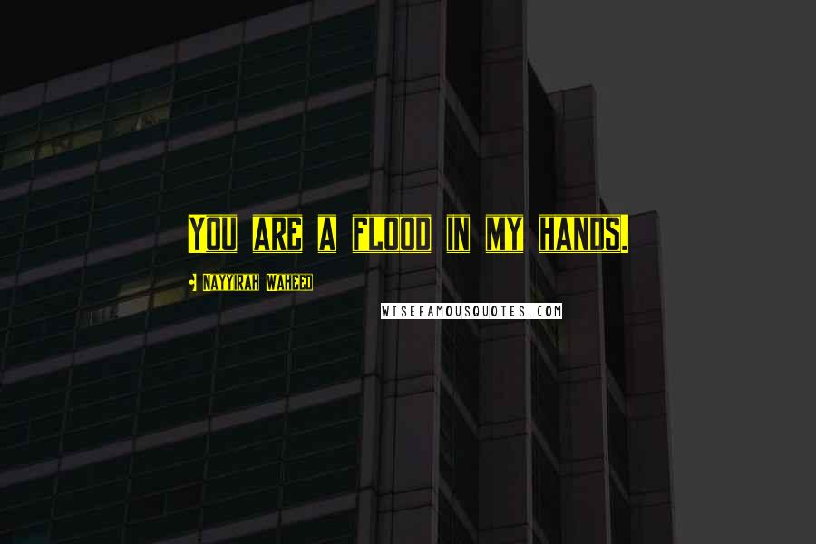Nayyirah Waheed Quotes: You are a flood in my hands.
