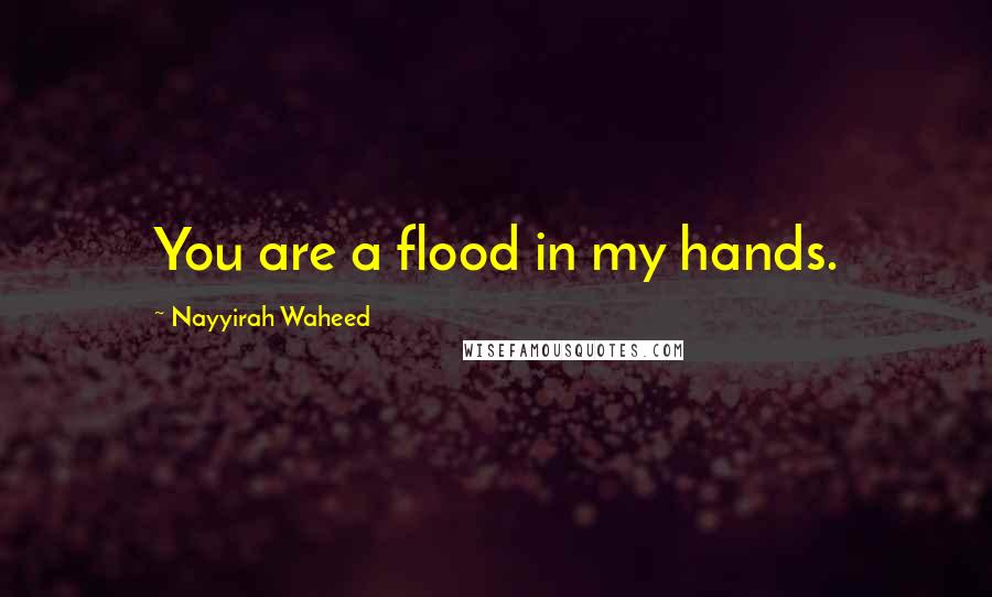 Nayyirah Waheed Quotes: You are a flood in my hands.