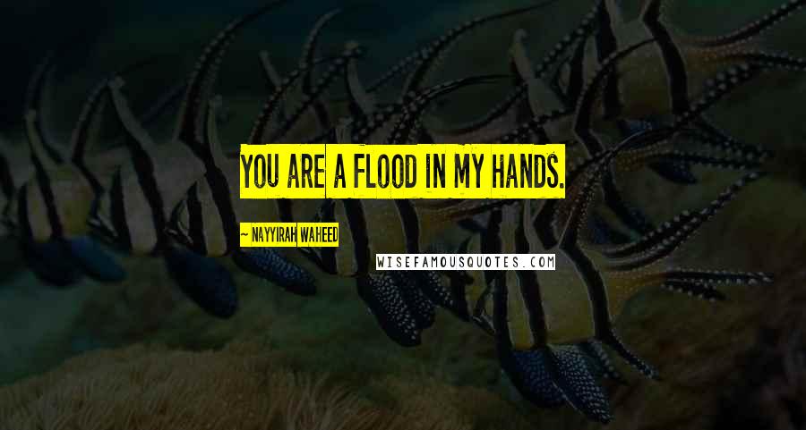 Nayyirah Waheed Quotes: You are a flood in my hands.
