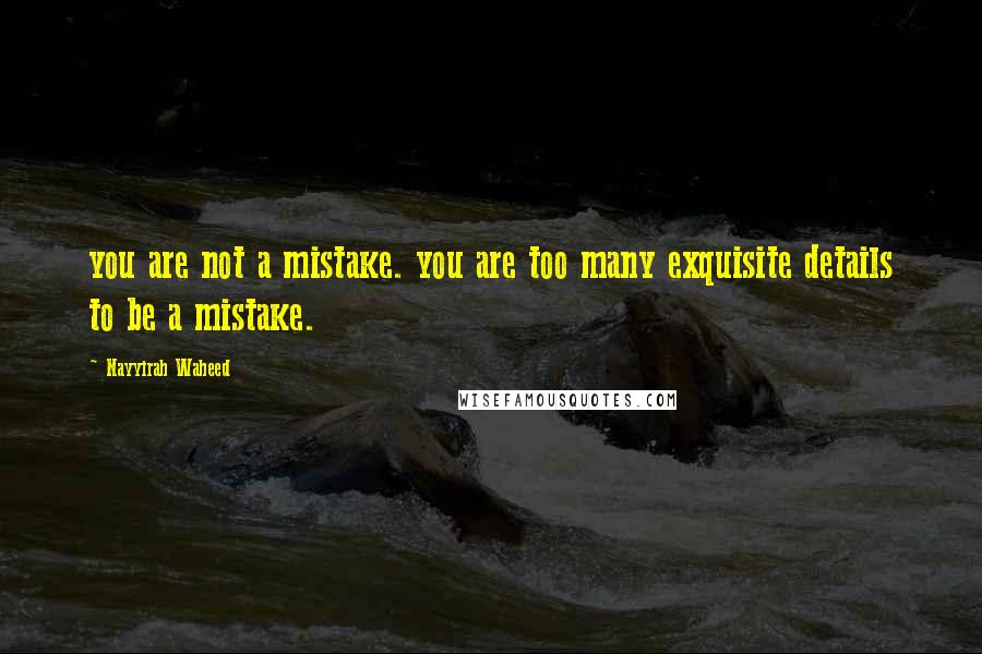 Nayyirah Waheed Quotes: you are not a mistake. you are too many exquisite details to be a mistake.