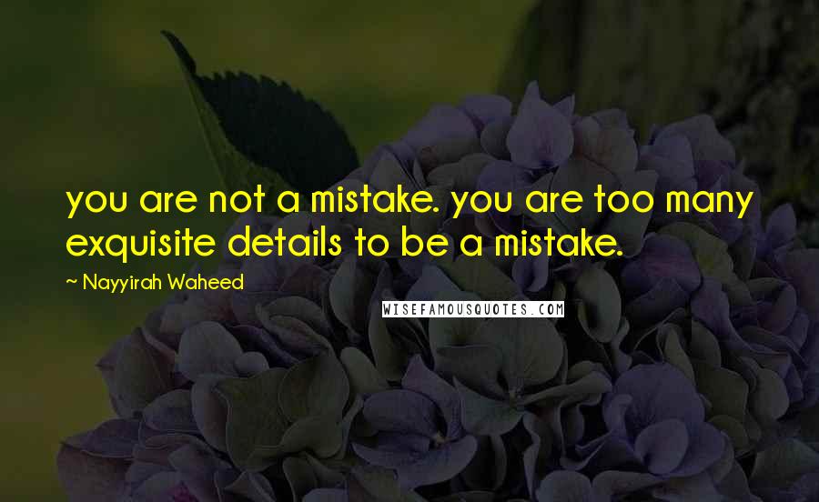 Nayyirah Waheed Quotes: you are not a mistake. you are too many exquisite details to be a mistake.