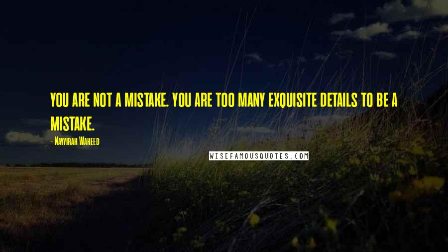 Nayyirah Waheed Quotes: you are not a mistake. you are too many exquisite details to be a mistake.